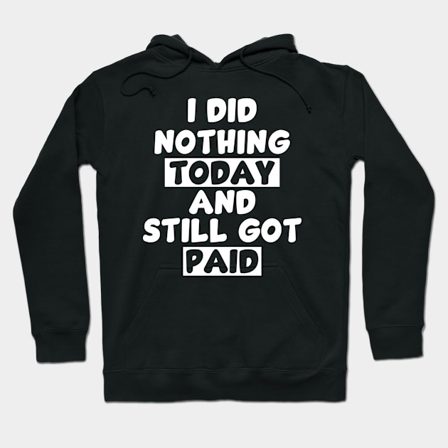 I did nothing today and still got paid - white Hoodie by Whimsical Thinker